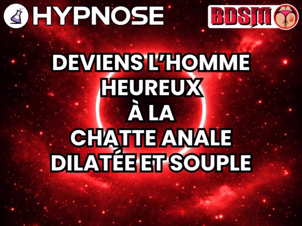 Hypnose érotique BDSM Deviens l’homme heureux à la chatte anale dilatée et souple